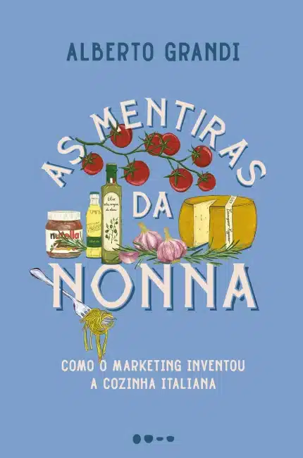 As Mentiras da Nonna - Como o Marketing Inventou a Cozinha Italiana